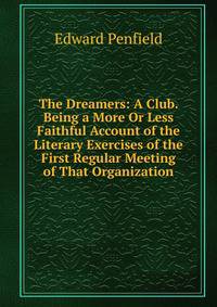 The Dreamers: A Club. Being a More Or Less Faithful Account of the Literary Exercises of the First Regular Meeting of That Organization