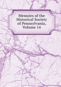 Memoirs of the Historical Society of Pennsylvania, Volume 14