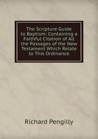The Scripture Guide to Baptism: Containing a Faithful Citation of All the Passages of the New Testament Which Relate to This Ordinance