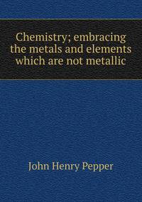 Chemistry; embracing the metals and elements which are not metallic