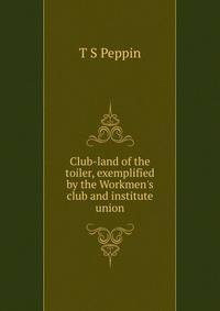 Club-land of the toiler, exemplified by the Workmen's club and institute union