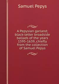 A Pepysian garland; black-letter broadside ballads of the years 1595-1639, chiefly from the collection of Samuel Pepys