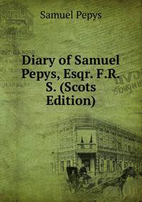 Diary of Samuel Pepys, Esqr. F.R.S. (Scots Edition)