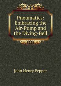 Pneumatics: Embracing the Air-Pump and the Diving-Bell
