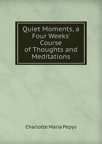 Quiet Moments, a Four Weeks' Course of Thoughts and Meditations