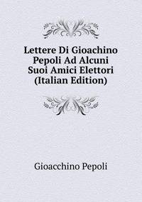 Lettere Di Gioachino Pepoli Ad Alcuni Suoi Amici Elettori (Italian Edition)