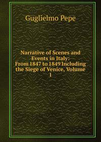 Narrative of Scenes and Events in Italy: From 1847 to 1849 Including the Siege of Venice, Volume 1
