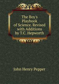 The Boy's Playbook of Science. Revised with Additions by T.C. Hepworth