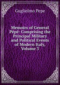 Memoirs of General Pepe: Comprising the Principal Military and Political Events of Modern Italy, Volume 3