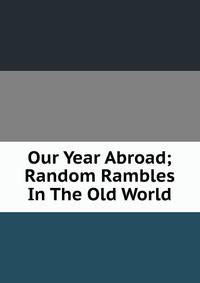 Our Year Abroad; Random Rambles In The Old World
