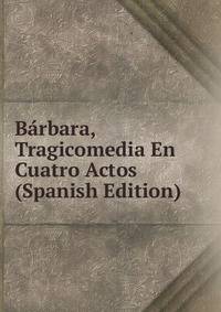Barbara, Tragicomedia En Cuatro Actos (Spanish Edition)