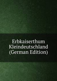 Erbkaiserthum Kleindeutschland (German Edition)
