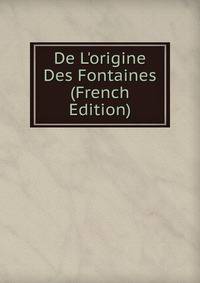De L'origine Des Fontaines (French Edition)