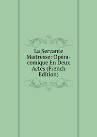 La Servante Maitresse: Opera-comique En Deux Actes (French Edition)