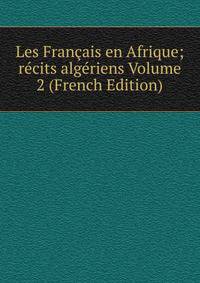 Les Francais en Afrique; recits algeriens Volume 2 (French Edition)