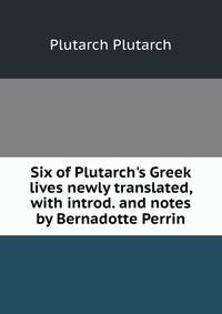 Six of Plutarch's Greek lives newly translated, with introd. and notes by Bernadotte Perrin.