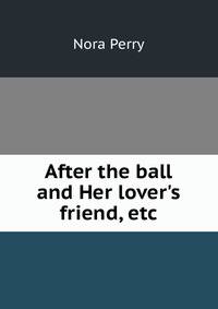 After the ball and Her lover's friend, etc.