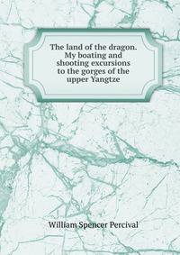 The land of the dragon. My boating and shooting excursions to the gorges of the upper Yangtze
