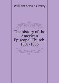 The history of the American Episcopal Church, 1587-1883