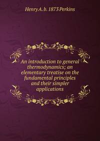 An introduction to general thermodynamics; an elementary treatise on the fundamental principles and their simpler applications