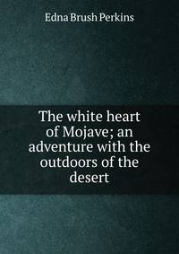 The white heart of Mojave; an adventure with the outdoors of the desert