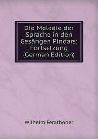 Die Melodie der Sprache in den Gesangen Pindars; Fortsetzung (German Edition)