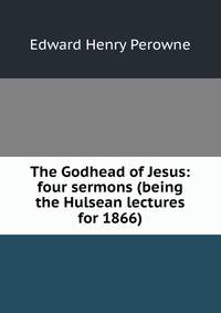 The Godhead of Jesus: four sermons (being the Hulsean lectures for 1866)
