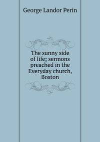 The sunny side of life; sermons preached in the Everyday church, Boston