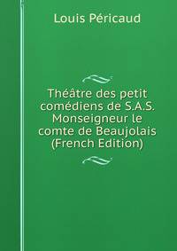 Theatre des petit comediens de S.A.S. Monseigneur le comte de Beaujolais (French Edition)
