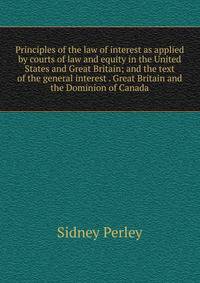 Principles of the law of interest as applied by courts of law and equity in the United States and Great Britain; and the text of the general interest . Great Britain and the Dominion of Canada