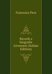 Ricordi e biografie Livornesi (Italian Edition)