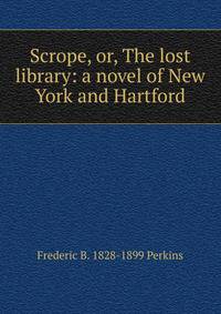 Scrope, or, The lost library: a novel of New York and Hartford
