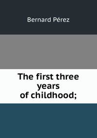 The first three years of childhood;