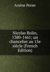 Nicolas Rolin, 1380-1461; un chancelier au 15e siecle (French Edition)
