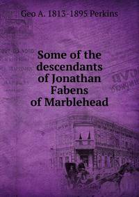 Some of the descendants of Jonathan Fabens of Marblehead