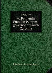 Tribute to Benjamin Franklin Perry ex-governor of South Carolina