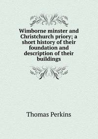 Wimborne minster and Christchurch priory; a short history of their foundation and description of their buildings