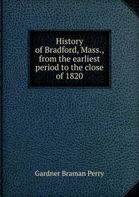 History of Bradford, Mass., from the earliest period to the close of 1820