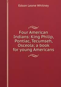 Four American Indians: King Philip, Pontiac, Tecumseh, Osceola; a book for young Americans