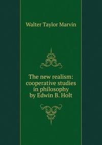 The new realism: cooperative studies in philosophy by Edwin B. Holt