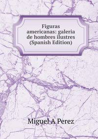 Figuras americanas: galeria de hombres ilustres (Spanish Edition)