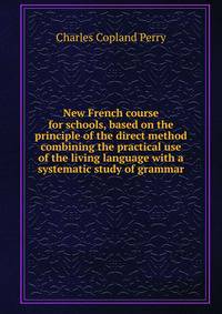 New French course for schools, based on the principle of the direct method combining the practical use of the living language with a systematic study of grammar