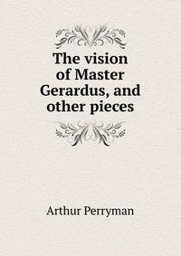 The vision of Master Gerardus, and other pieces