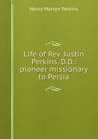 Life of Rev. Justin Perkins, D.D.: pioneer missionary to Persia