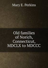 Old families of Norich, Connecticut, MDCLX to MDCCC