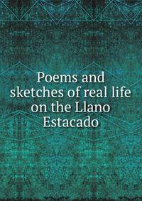 Poems and sketches of real life on the Llano Estacado