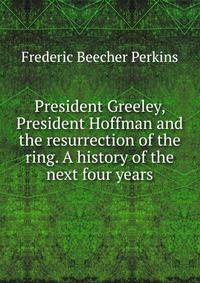 President Greeley, President Hoffman and the resurrection of the ring. A history of the next four years