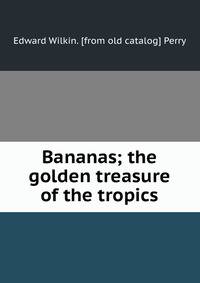 Bananas; the golden treasure of the tropics