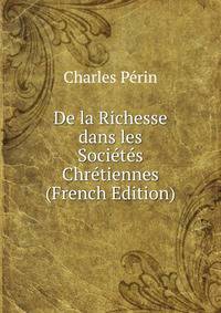 De la Richesse dans les Societes Chretiennes (French Edition)