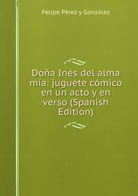 Dona Ines del alma mia: juguete comico en un acto y en verso (Spanish Edition)